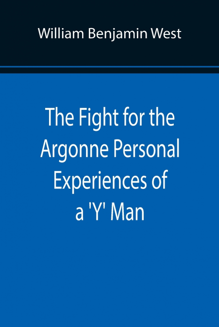 The Fight for the Argonne Personal Experiences of a ’Y’ Man