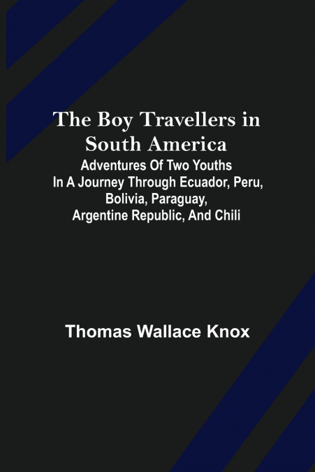 The Boy Travellers in South America; Adventures of Two Youths in a Journey through Ecuador, Peru, Bolivia, Paraguay, Argentine Republic, and Chili