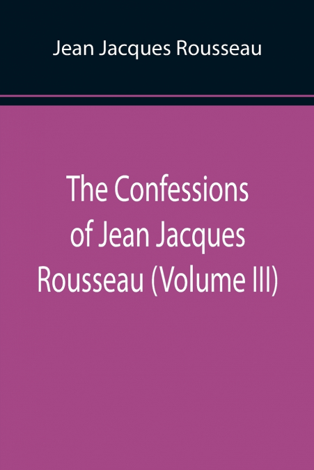 The Confessions of Jean Jacques Rousseau (Volume III)
