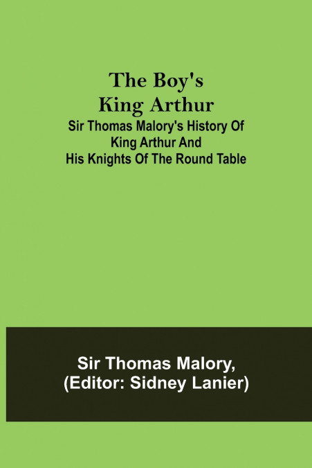 The Boy’s King Arthur; Sir Thomas Malory’s History of King Arthur and His Knights of the Round Table