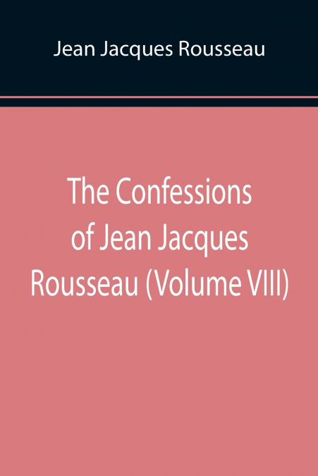 The Confessions of Jean Jacques Rousseau (Volume VIII)