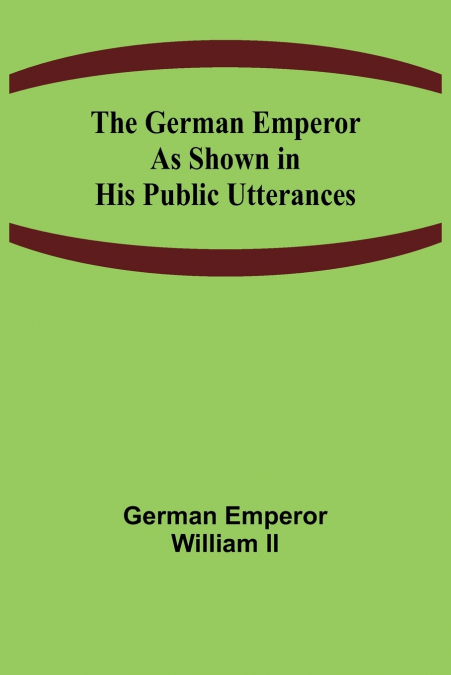 The German Emperor as Shown in His Public Utterances