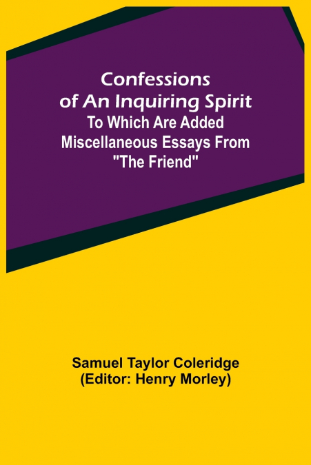 Confessions of an Inquiring Spirit;  To which are added Miscellaneous Essays from 'The Friend'
