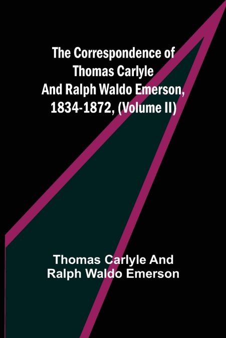 The Correspondence of Thomas Carlyle and Ralph Waldo Emerson, 1834-1872, (Volume II)