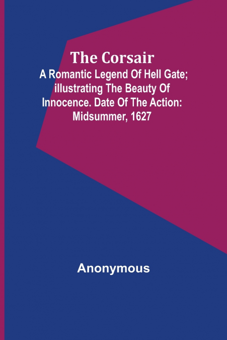 The corsair; a romantic legend of Hell Gate; illustrating the beauty of innocence. Date of the action