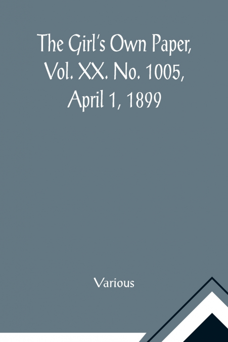 The Girl’s Own Paper, Vol. XX. No. 1005, April 1, 1899