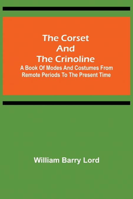 The Corset and the Crinoline;  A Book of Modes and Costumes from Remote Periods to the Present Time