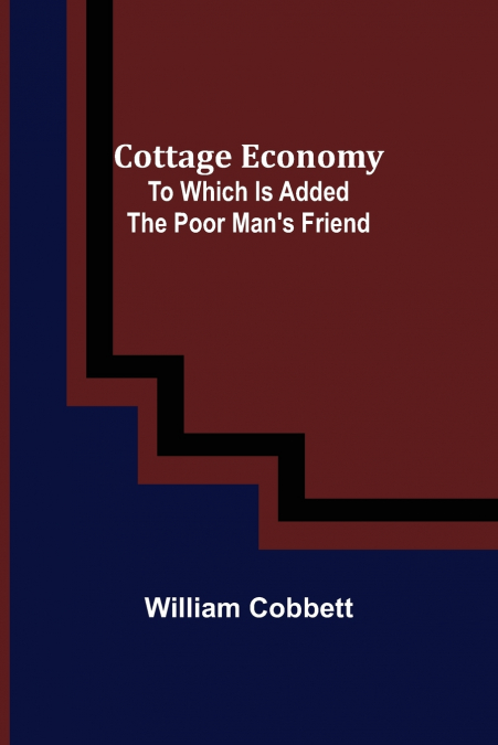 Cottage Economy; To Which Is Added The Poor Man’s Friend