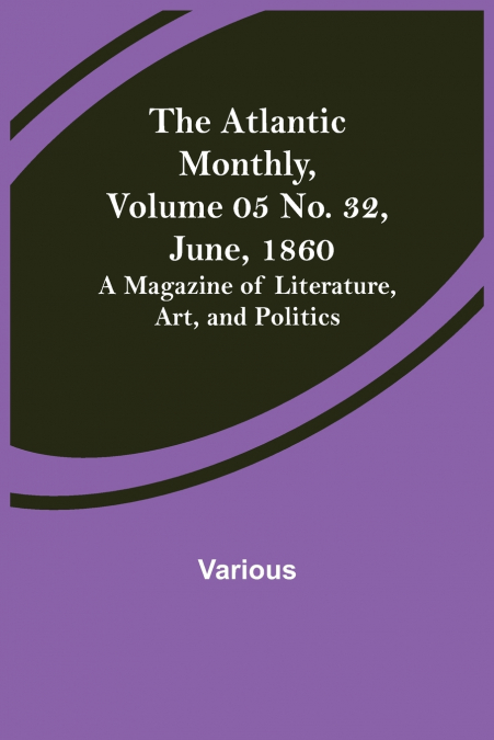 The Atlantic Monthly, Volume 05 No. 32, June, 1860; A Magazine of Literature, Art, and Politics