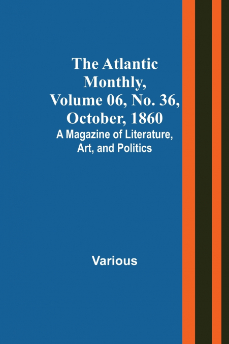 The Atlantic Monthly, Volume 06, No. 36, October, 1860; A Magazine of Literature, Art, and Politics