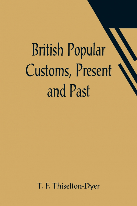 British Popular Customs, Present and Past; Illustrating the Social and Domestic Manners of the People. Arranged According to the Calendar of the Year.