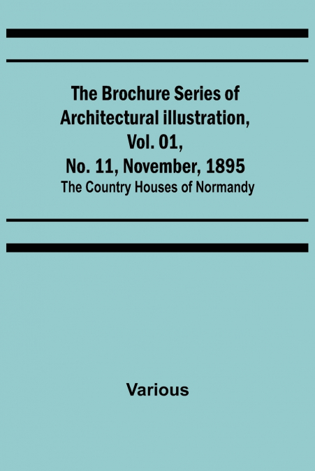 The Brochure Series of Architectural Illustration, Vol. 01, No. 11, November, 1895; The Country Houses of Normandy