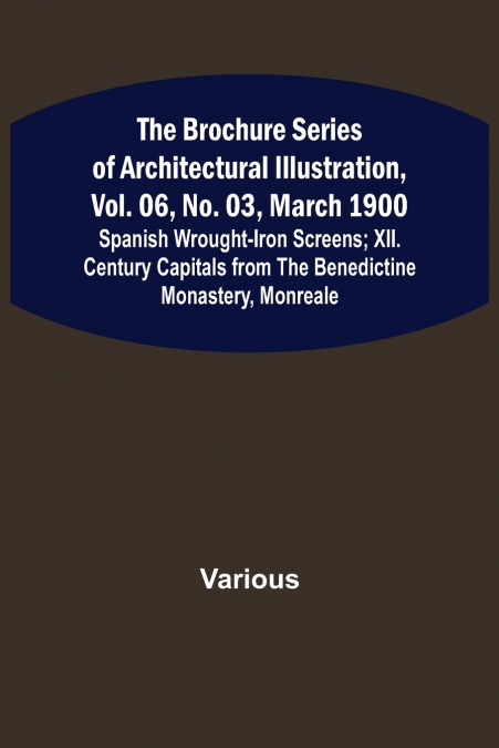 The Brochure Series of Architectural Illustration, vol. 06, No. 03, March 1900; Spanish Wrought-Iron Screens; XII. Century Capitals from the Benedictine Monastery, Monreale