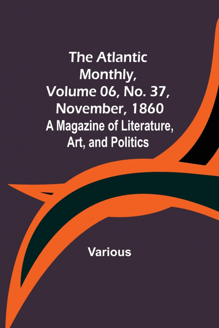 The Atlantic Monthly, Volume 06, No. 37, November, 1860; A Magazine of Literature, Art, and Politics