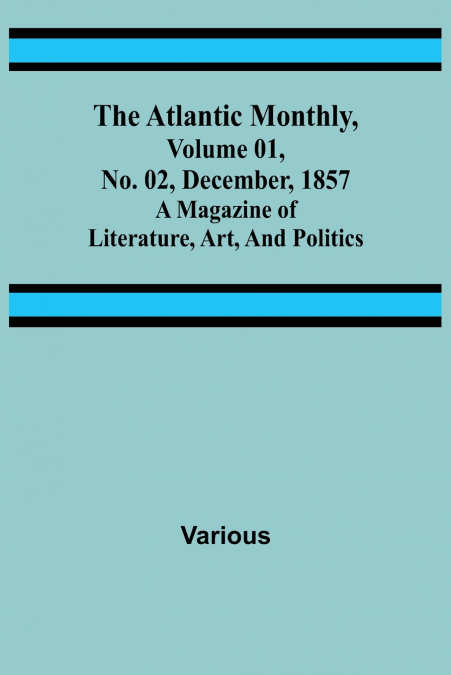 The Atlantic Monthly, Volume 01, No. 02, December, 1857 ; A Magazine of Literature, Art, and Politics