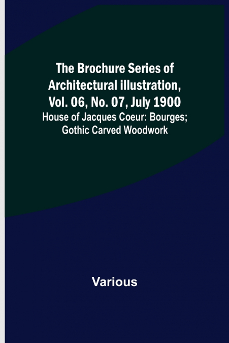 The Brochure Series of Architectural Illustration, vol. 06, No. 07, July 1900; House of Jacques Coeur