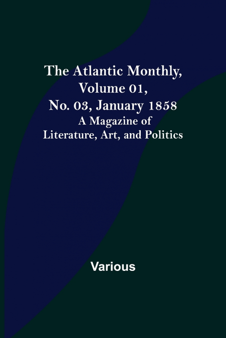 The Atlantic Monthly, Volume 01, No. 03, January 1858 ; A Magazine of Literature, Art, and Politics