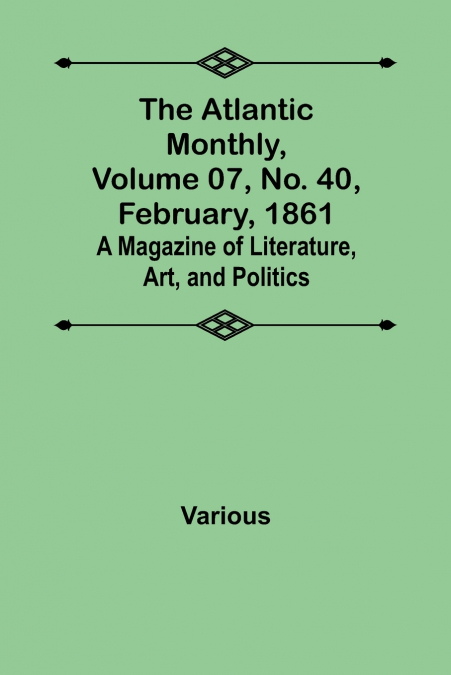 The Atlantic Monthly, Volume 07, No. 40, February, 1861; A Magazine of Literature, Art, and Politics