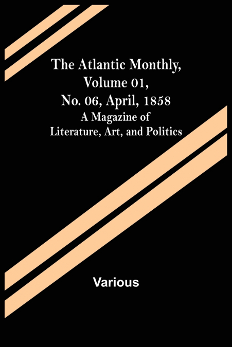 The Atlantic Monthly, Volume 01, No. 06, April, 1858 ;  A Magazine of Literature, Art, and Politics