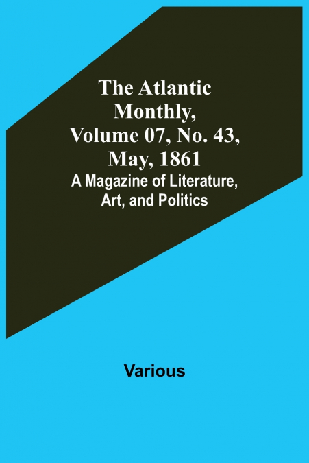 The Atlantic Monthly, Volume 07, No. 43, May, 1861; A Magazine of Literature, Art, and Politics