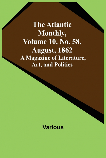 The Atlantic Monthly, Volume 10, No. 58, August, 1862; A Magazine of Literature, Art, and Politics
