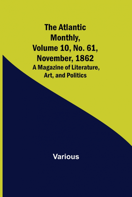 The Atlantic Monthly, Volume 10, No. 61, November, 1862; A Magazine of Literature, Art, and Politics