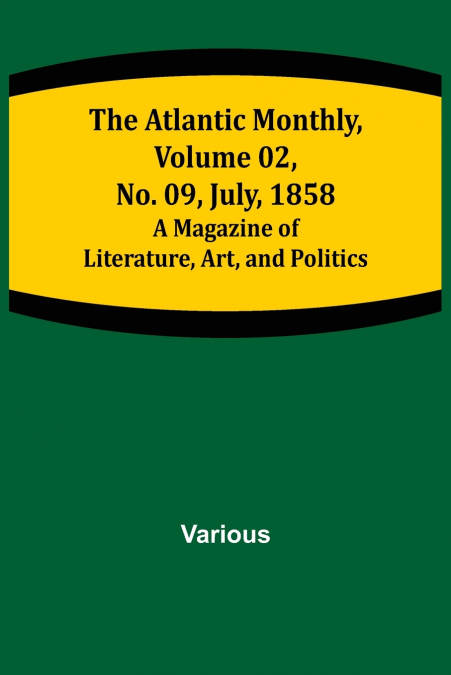 The Atlantic Monthly, Volume 02, No. 09, July, 1858 ; A Magazine of Literature, Art, and Politics