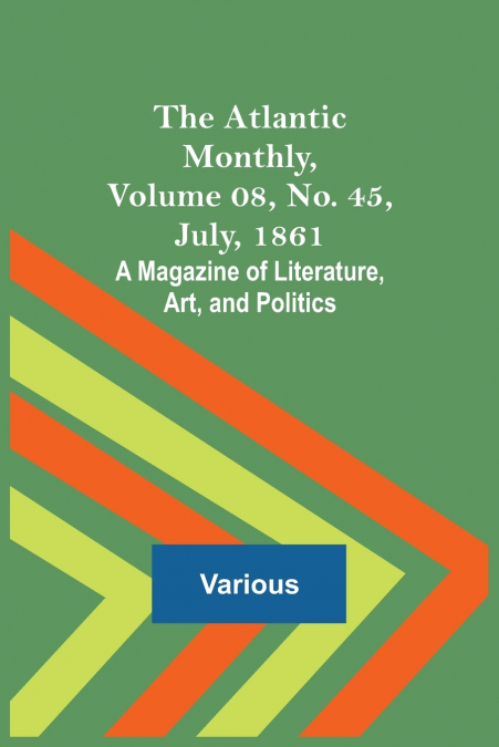 The Atlantic Monthly, Volume 08, No. 45, July, 1861; A Magazine of Literature, Art, and Politics