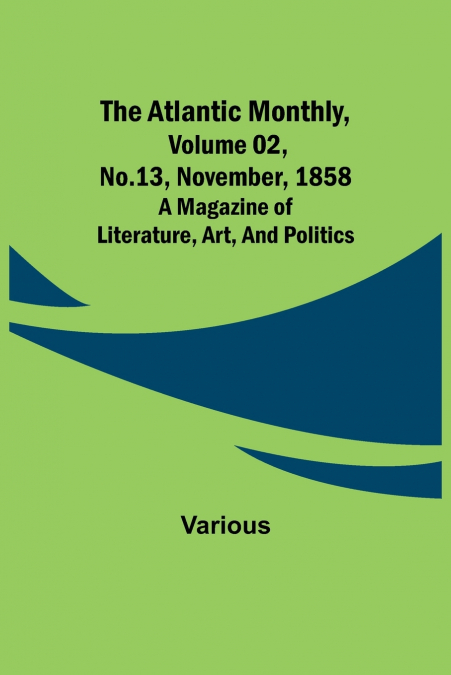 The Atlantic Monthly, Volume 02, No. 13, November, 1858 ; A Magazine of Literature, Art, and Politics