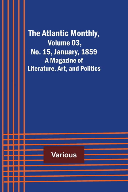 The Atlantic Monthly, Volume 03, No. 15, January, 1859 ; A Magazine of Literature, Art, and Politics