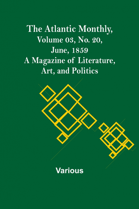 The Atlantic Monthly, Volume 03, No. 20, June, 1859 ; A Magazine of Literature, Art, and Politics