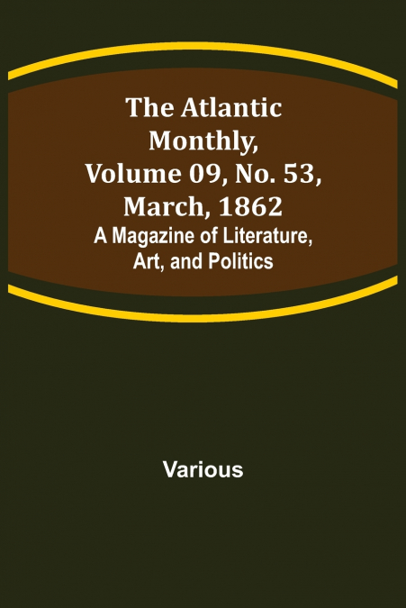 The Atlantic Monthly, Volume 09, No. 53, March, 1862; A Magazine of Literature, Art, and Politics