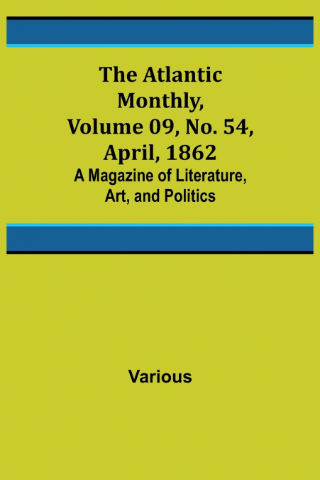 The Atlantic Monthly, Volume 09, No. 54, April, 1862; A Magazine of Literature, Art, and Politics