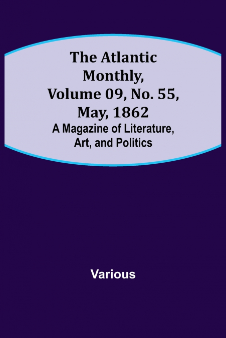 The Atlantic Monthly, Volume 09, No. 55, May, 1862; A Magazine of Literature, Art, and Politics