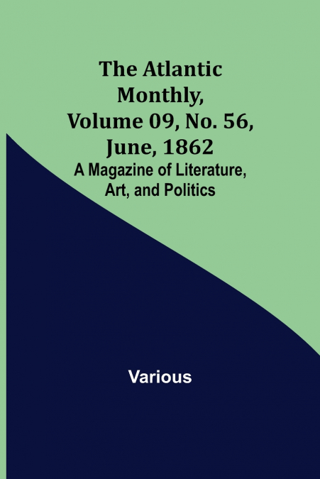 The Atlantic Monthly, Volume 09, No. 56, June, 1862; A Magazine of Literature, Art, and Politics