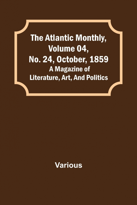 The Atlantic Monthly, Volume 04, No. 24, October, 1859; A Magazine of Literature, Art, and Politics