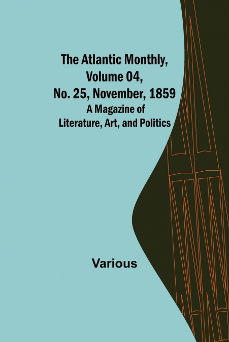 The Atlantic Monthly, Volume 04, No. 25, November, 1859 ; A Magazine of Literature, Art, and Politics
