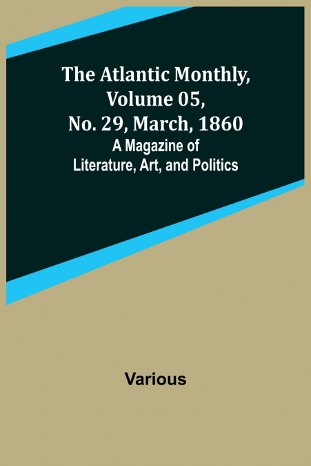 The Atlantic Monthly, Volume 05, No. 29, March, 1860; A Magazine of Literature, Art, and Politics