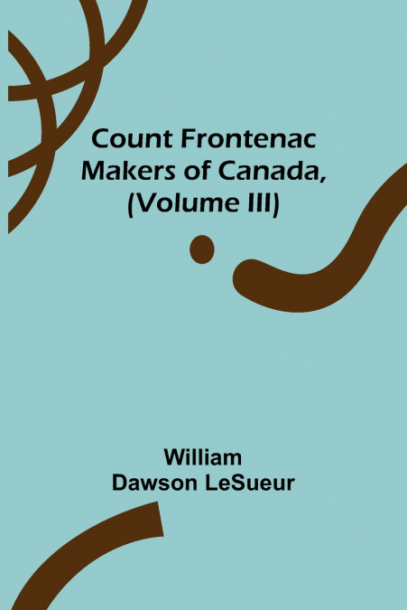 Count Frontenac; Makers of Canada, (Volume III)