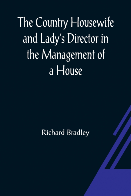 The Country Housewife and Lady’s Director In the Management of a House, and the Delights and Profits of a Farm