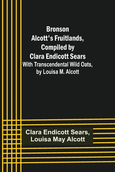 Bronson Alcott’s Fruitlands, compiled by Clara Endicott Sears; With Transcendental Wild Oats, by Louisa M. Alcott