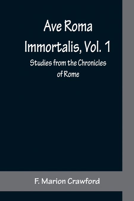 Ave Roma Immortalis, Vol. 1 ; Studies from the Chronicles of Rome