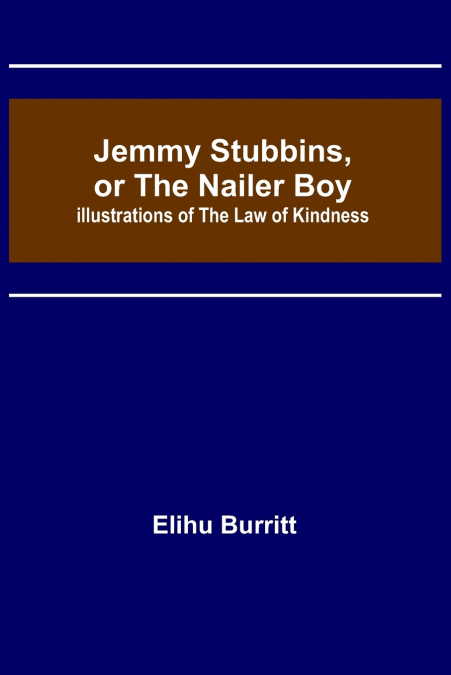 Jemmy Stubbins, or the Nailer Boy ; Illustrations of the Law of Kindness