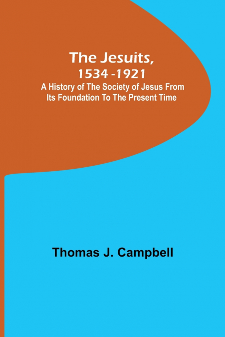 The Jesuits, 1534-1921 ; A History of the Society of Jesus from Its Foundation to the Present Time