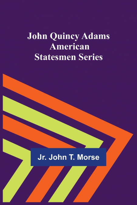John Quincy Adams ; American Statesmen Series