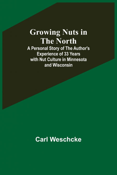 Growing Nuts in the North; A Personal Story of the Author’s Experience of 33 Years with Nut Culture in Minnesota and Wisconsin