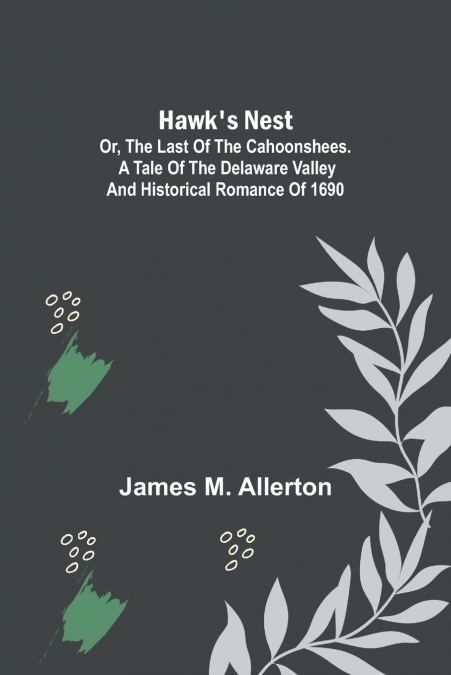 Hawk’s Nest; or, The Last of the Cahoonshees. A Tale of the Delaware Valley and Historical Romance of 1690.
