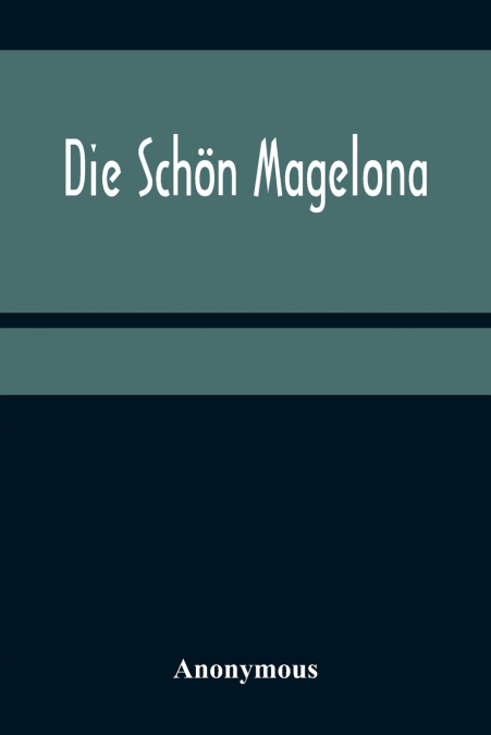 Die Schön Magelona; eine fast lustige Historie von dem Ritter mit den silbern Schlüsseln und von der Schönen Magelona gar lustig zu lesen