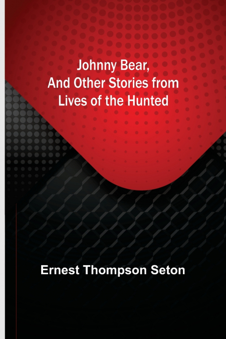 Johnny Bear, and Other Stories from Lives of the Hunted