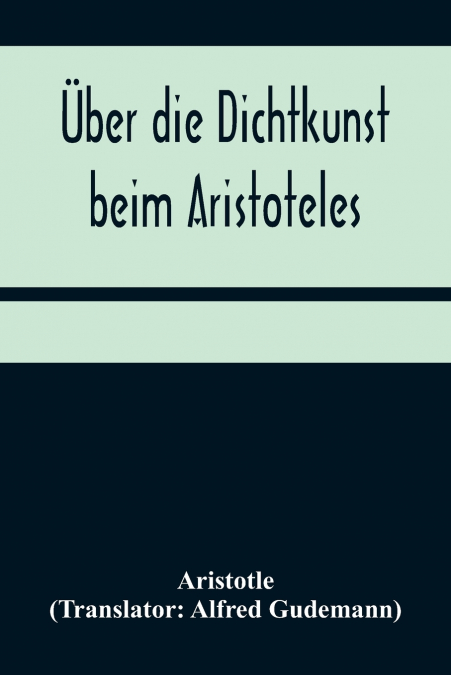 Über die Dichtkunst beim Aristoteles; Neu übersetzt und mit Einleitung und einem erklärenden Namen- und Sachverzeichnis versehen von Alfred Gudemann 1921
